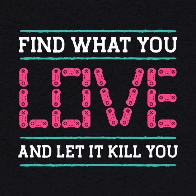 Find What You Love Let It Kill You Gamer by The WYLD Tribe