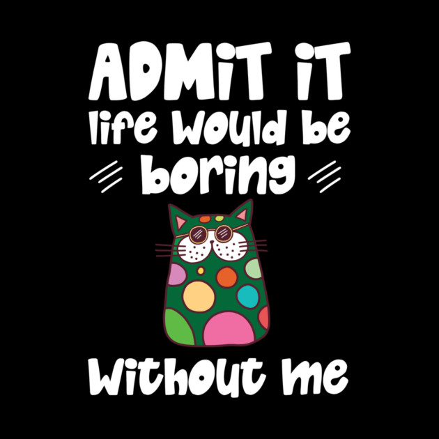 Admit it Life Would Be Boring Without Me Retro Cat Gifts by The WYLD Tribe