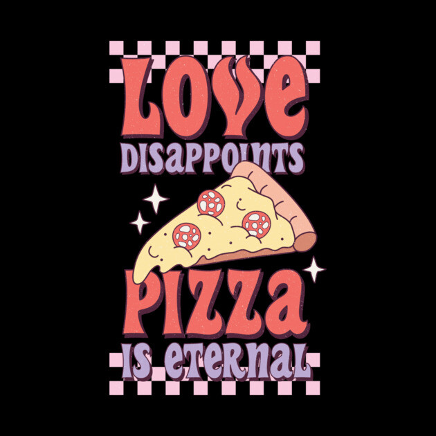 Love Disappoints Pizza is Eternal by The WYLD Tribe