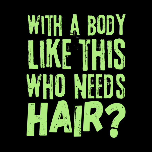Funny With a body like this who needs hair by The WYLD Tribe