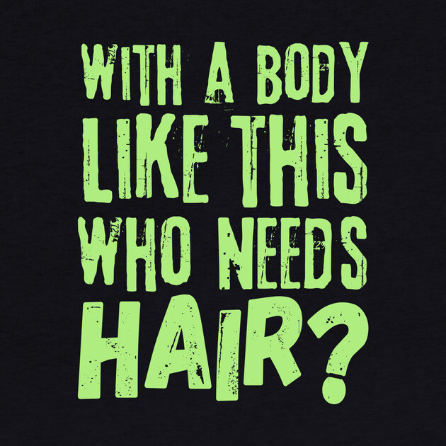 Funny With a body like this who needs hair by The WYLD Tribe
