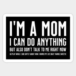 I'm a Mom, I Can Do Anything, but Also Don't Talk to Me Right Now Go Play While I Sob Softly About how I Ruined My Life Okay Sweetie Magnet