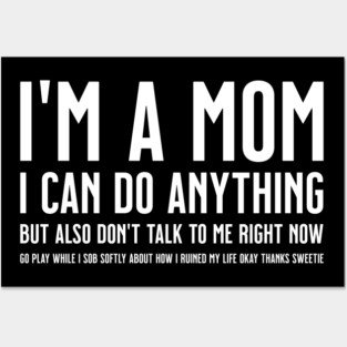 I'm a Mom, I Can Do Anything, but Also Don't Talk to Me Right Now Go Play While I Sob Softly About how I Ruined My Life Okay Sweetie Posters and Art