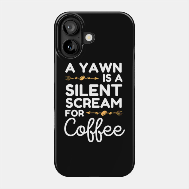 A Yawn is A Silent Scream For Coffee Phone Case by The WYLD Tribe