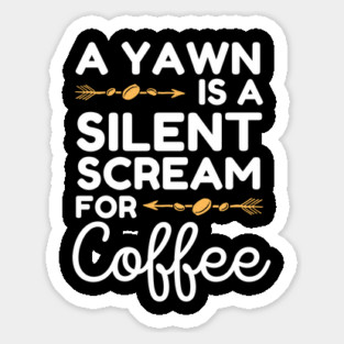 A Yawn is A Silent Scream For Coffee Sticker