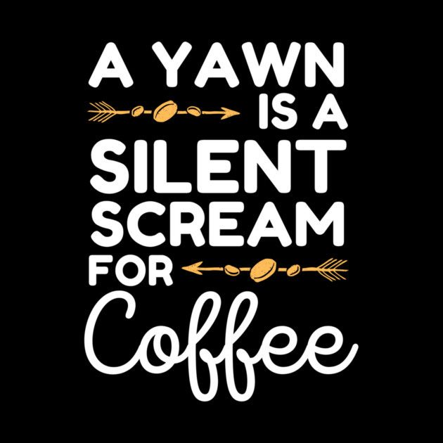A Yawn is A Silent Scream For Coffee by The WYLD Tribe