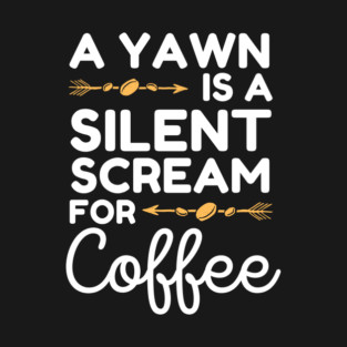 A Yawn is A Silent Scream For Coffee T-Shirt
