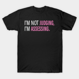 I'm Not Judging I'm Assessing Funny T-Shirt