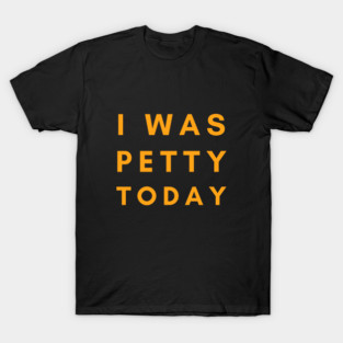 I Was Petty Today T-Shirt