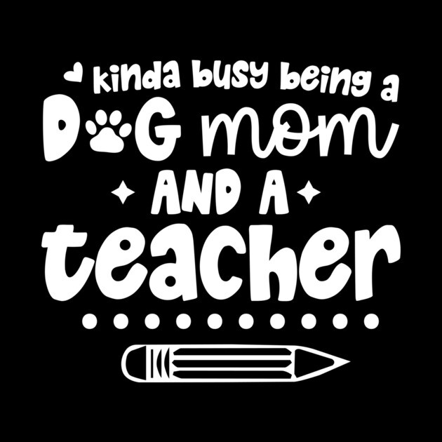 Busy Being A Dog Mom And A Teacher by The WYLD Tribe