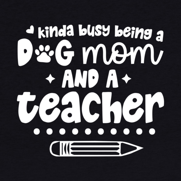 Busy Being A Dog Mom And A Teacher by The WYLD Tribe