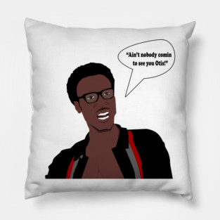 Ain't nobody comin to see you Otis! Pillow