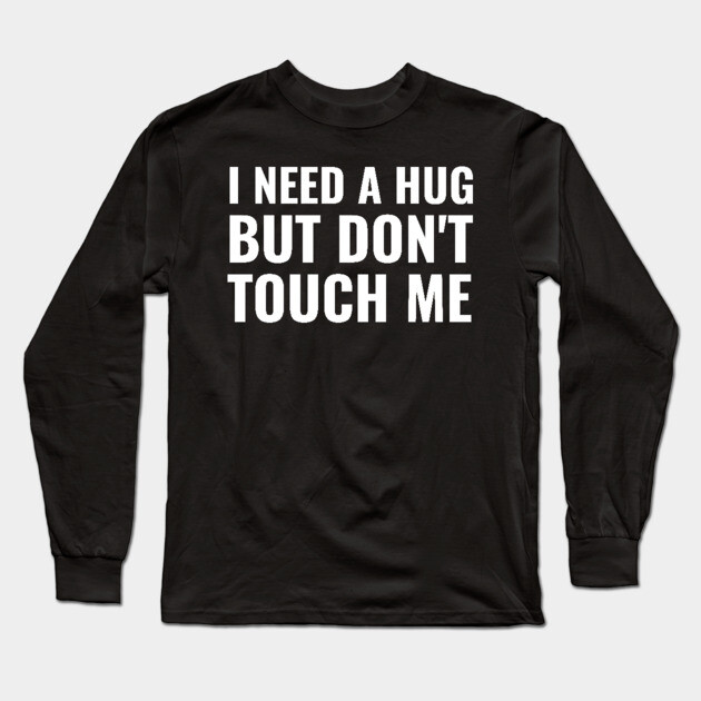 I Need A Hug But Don't Touch Me Long Sleeve T-Shirt by belownormal