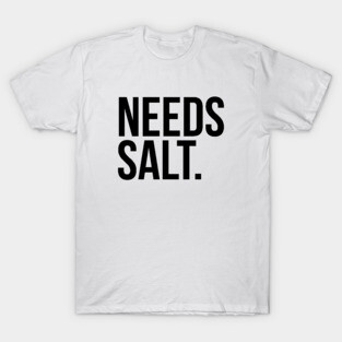 Needs salt. silly t-shirt T-Shirt