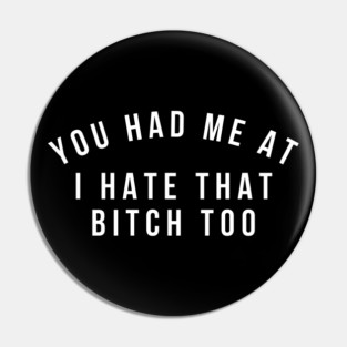 You Had Me At I Hate That Bitch Too. Funny Bitchy Saying. White Pin