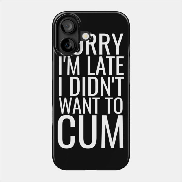 Sorry I'm Late I Didn't Want To Cum Phone Case by belownormal