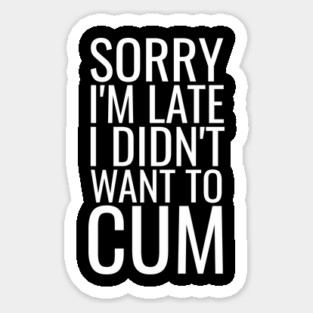 Sorry I'm Late I Didn't Want To Cum Sticker