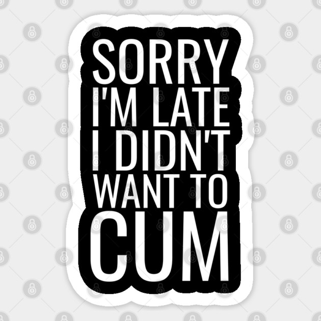 Sorry I'm Late I Didn't Want To Cum Sticker by belownormal