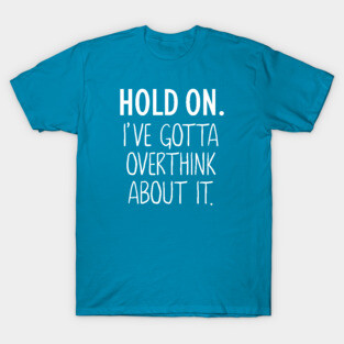 Hold On I've Gotta Overthink About It T-Shirt