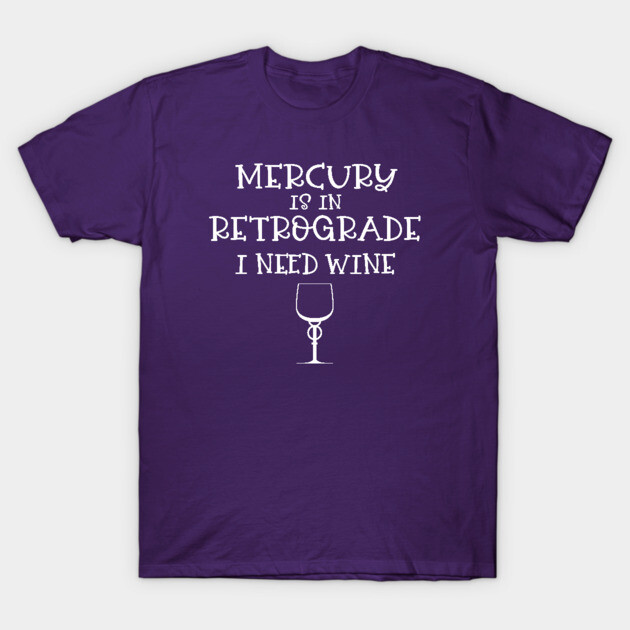 Mercury is in Retrograde. I Need Wine Cheeky Witch® T-Shirt by Cheeky Witch