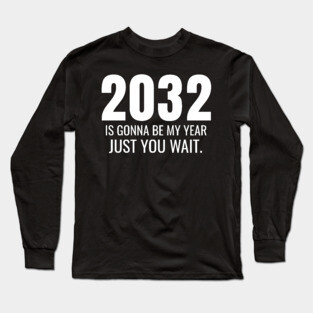 2032 Is Gonna Be My Year Just You Wait Long Sleeve T-Shirt