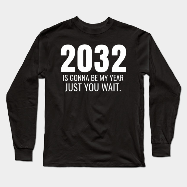 2032 Is Gonna Be My Year Just You Wait Long Sleeve T-Shirt by belownormal