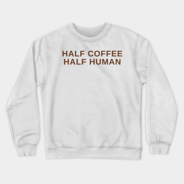 Half Coffee Half Human Crewneck Sweatshirt by Litehouse Tees