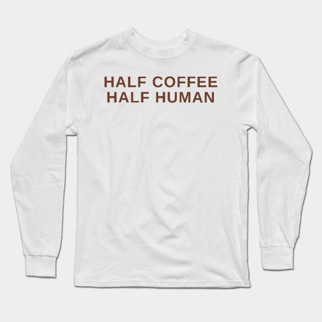 Half Coffee Half Human Long Sleeve T-Shirt by Litehouse Tees