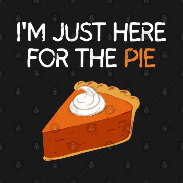 I'm Just Here For The Pie by Litehouse Tees
