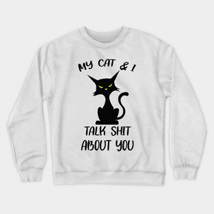 My Cat & I Talk Sh*t About You Crewneck Sweatshirt