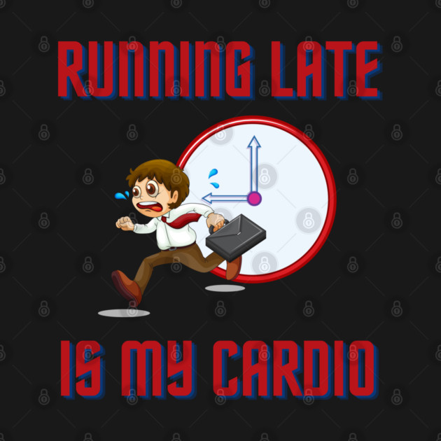 Running Late Is My Cardio by Litehouse Tees