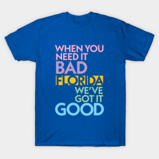 Modern Florida If You Need It Bad, We Got It Good T-Shirt