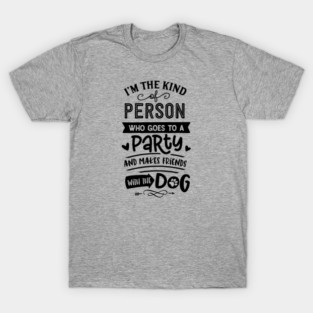 I'm The Kind Of Person Who Goes To A Party And Makes Friends With The Dog T-Shirt