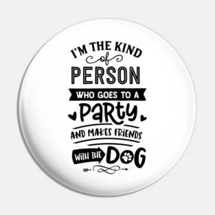 I'm The Kind Of Person Who Goes To A Party And Makes Friends With The Dog Pin
