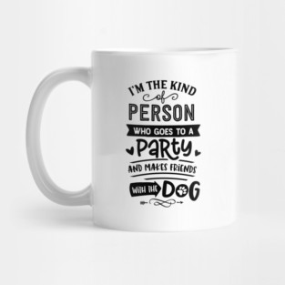I'm The Kind Of Person Who Goes To A Party And Makes Friends With The Dog Mug