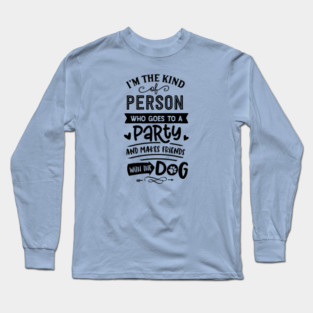 I'm The Kind Of Person Who Goes To A Party And Makes Friends With The Dog Long Sleeve T-Shirt