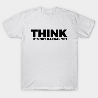 Sarcasm Think It's Not Illegal Yet Tee T-Shirt