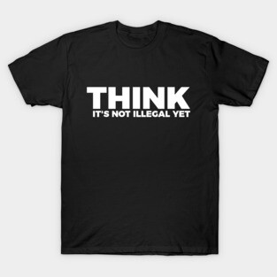 Sarcasm Think It's Not Illegal Yet Tee T-Shirt