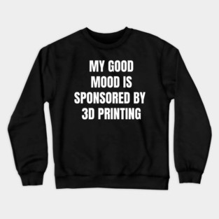 Funny Quote My Good Mood Is Sponsored By 3D Printing Crewneck Sweatshirt