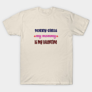 Sorry Girls my mommy is my Valentine T-Shirt