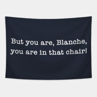 But You Are, Blanche, You Are In That Chair! Tapestry