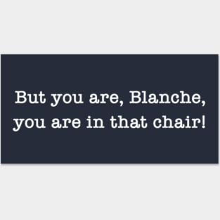 But You Are, Blanche, You Are In That Chair! Posters and Art