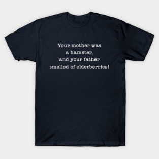 Your Mother Was A Hamster, And Your Father Smelled Of Elderberries! T-Shirt