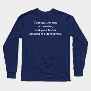 Your Mother Was A Hamster, And Your Father Smelled Of Elderberries! Long Sleeve T-Shirt