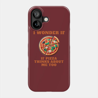 I Wonder If Pizza Thinks About Me Too Phone Case