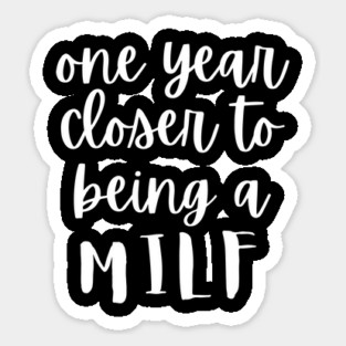 One Year Closer To Being A MILF Sticker