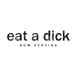 eat a dick - now serving T-Shirt