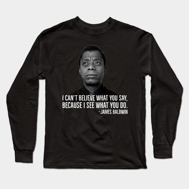 James Baldwin, I can’t believe what you say because I see what you do, Black History Long Sleeve T-Shirt by UrbanLifeApparel