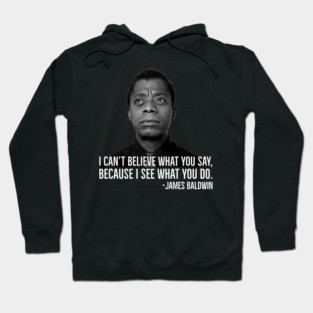 James Baldwin, I can’t believe what you say because I see what you do, Black History Hoodie