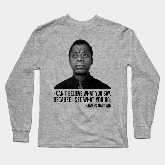 James Baldwin, I can’t believe what you say because I see what you do, Black History Long Sleeve T-Shirt by UrbanLifeApparel